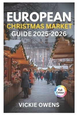 European Christmas Market Guide 2025-2026: Top 20 Christmas Market Destinations and More: Where to Go, Where to Stay, What to Eat & What to Buy by Owens, Vickie