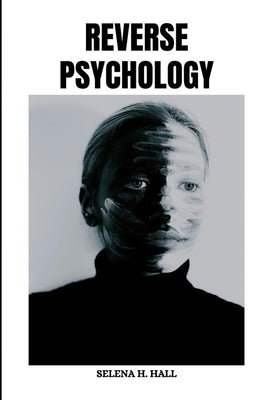 Reverse Psychology: Discovering how to interpret body language, assess emotions and actions, decode intentions, Manipulations and grasp mo by Hall, Selena H.