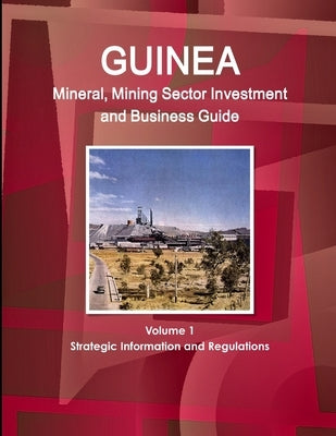 Guinea Mineral, Mining Sector Investment and Business Guide Volume 1 Strategic Information and Regulations by Ibp, Inc