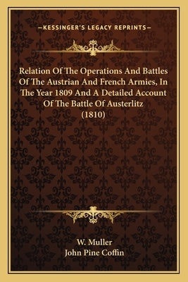 Relation Of The Operations And Battles Of The Austrian And French Armies, In The Year 1809 And A Detailed Account Of The Battle Of Austerlitz (1810) by Muller, W.