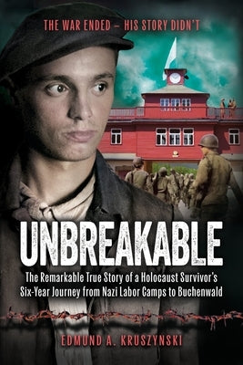 Unbreakable: The Remarkable True Story of a Holocaust Survivor's Six-Year Journey from Nazi Labor Camps to Buchenwald by Kruszynski, Edmund A.