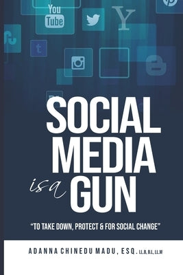 Social Media is a Gun: To Take Down, Protect & for Social Change by Madu, Adanna Chinedu