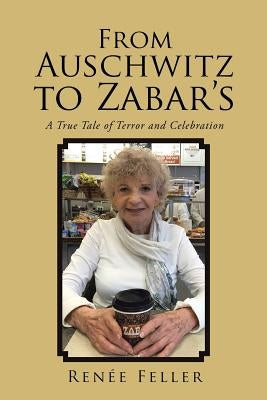 From Auschwitz to Zabar's: A True Tale of Terror and Celebration by Feller, Renee