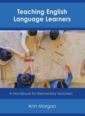 Teaching English Language Learners: A Handbook for Elementary Teachers by Morgan, Ann