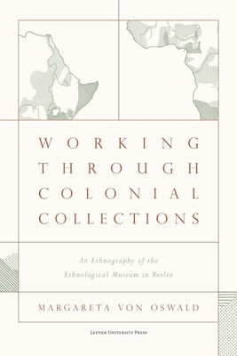 Working Through Colonial Collections: An Ethnography of the Ethnological Museum in Berlin by Von Oswald, Margareta