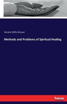 Methods and Problems of Spiritual Healing by Dresser, Horatio Willis