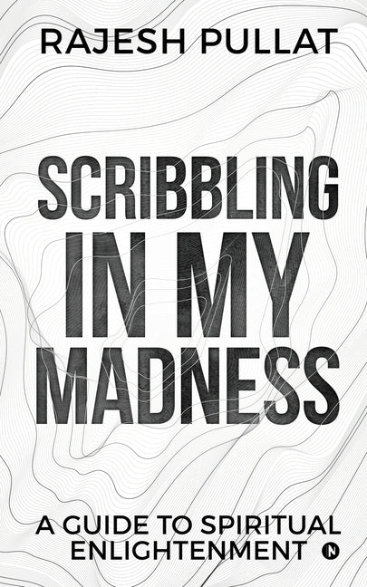 Scribbling in my Madness: A Guide to Spiritual Enlightenment by Rajesh Pullat