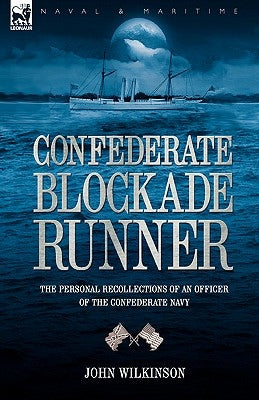 Confederate Blockade Runner: the Personal Recollections of an Officer of the Confederate Navy by Wilkinson, John