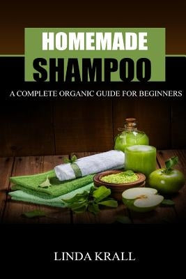 Homemade Shampoos: A Complete Organic Guide For Beginners by Krall, Linda