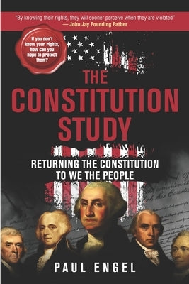The Constitution Study: Returning the Constitution to We the People by Engel, Paul