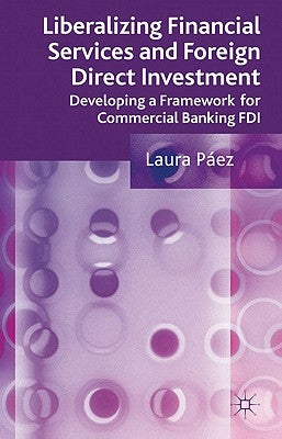 Liberalizing Financial Services and Foreign Direct Investment: Developing a Framework for Commercial Banking FDI by Páez, L.