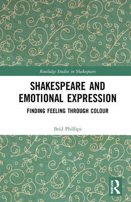 Shakespeare and Emotional Expression: Finding Feeling Through Colour by Phillips, Bríd