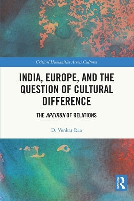 India, Europe and the Question of Cultural Difference: The Apeiron of Relations by Rao, D. Venkat