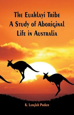 The Euahlayi Tribe: A Study of Aboriginal Life in Australia by Parker, K. Langloh