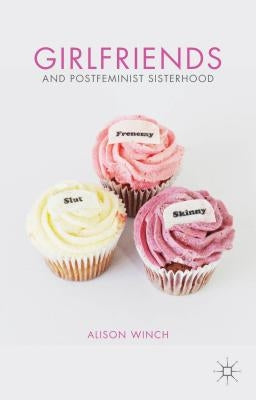 Girlfriends and Postfeminist Sisterhood by Winch, A.