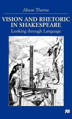 Vision and Rhetoric in Shakespeare: Looking Through Language by Thorne, A.