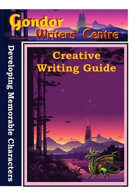 Gondor Writers' Centre Creative Writing Guides - Developing Memorable Characters by Ouston, Elaine