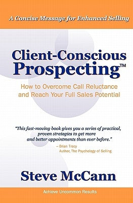 Client-Conscious Prospecting: How To Overcome Call Reluctance And Reach Your Full Sales Potential by McCann, Steve