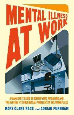 Mental Illness at Work: A Manager's Guide to Identifying, Managing and Preventing Psychological Problems in the Workplace by Race, M.