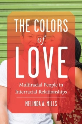 The Colors of Love: Multiracial People in Interracial Relationships by Mills, Melinda A.