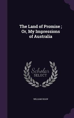 The Land of Promise; Or, My Impressions of Australia by Shaw, William