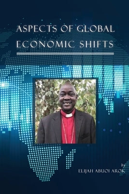 Aspects of Global Economic Shifts by Arok, Elijah Abuoi