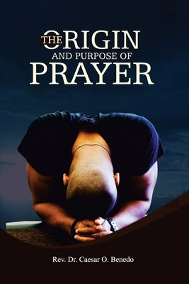 The Origin and Purpose of Prayer by Benedo, Caesar