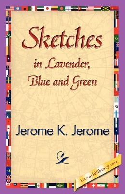 Sketches in Lavender, Blue and Green by Jerome K. Jerome, K. Jerome