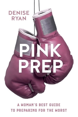 Pink Prep: A Woman's Best Guide to Preparing for the Worst by Ryan, Denise