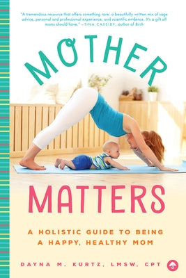 Mother Matters: A Holistic Guide to Being a Happy, Healthy Mom by Kurtz, Dayna M.