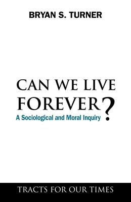 Can We Live Forever?: A Sociological and Moral Inquiry by Turner, Bryan S.