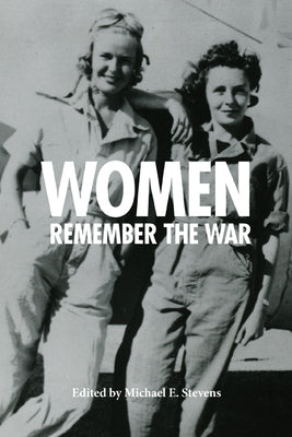 Women Remember the War, 1941-1945 by Stevens, Michael E.
