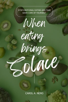 When eating brings solace: Stop emotional eating and take good care of yourself by Nero, Carol A.