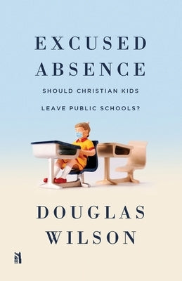 Excused Absence: Should Christian Kids Leave Public Schools? by Wilson, Douglas