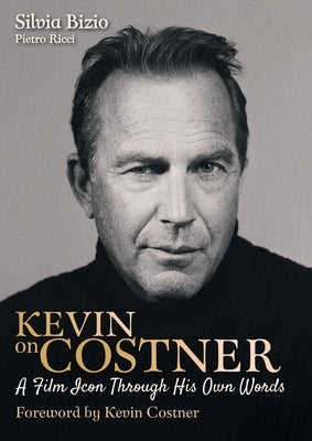 Kevin on Costner: A Film Icon Through His Own Words by Bizio, Silvia