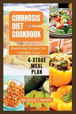 Cirrhosis Diet Cookbook: Nourishing Recipes for a Healthy Liver by Brown, Kelly C.