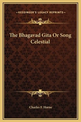 The Bhagavad Gita or Song Celestial by Horne, Charles F.