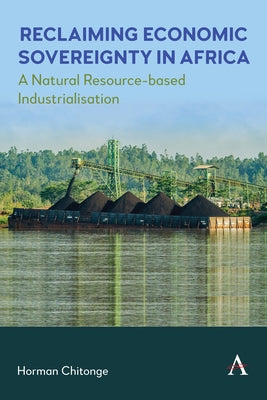 Reclaiming Economic Sovereignty in Africa: A Natural Resource-Based Industrialisation by Chitonge, Horman