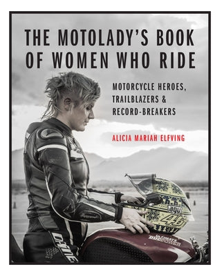 The Motolady's Book of Women Who Ride: Motorcycle Heroes, Trailblazers & Record-Breakers by Elfving, Alicia Mariah