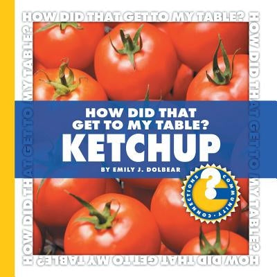 How Did That Get to My Table? Ketchup by Dolbear, Emily J.