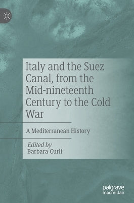 Italy and the Suez Canal, from the Mid-Nineteenth Century to the Cold War: A Mediterranean History by Curli, Barbara