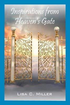 Inspirations from Heaven's Gate by Miller, Lisa C.