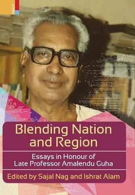 Blending Nation And Region: Essays in Honour of Late Professor Amalendu Guha by Nag, Sajal