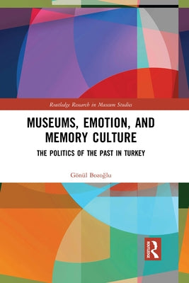 Museums, Emotion, and Memory Culture: The Politics of the Past in Turkey by Bozoğlu, Gönül