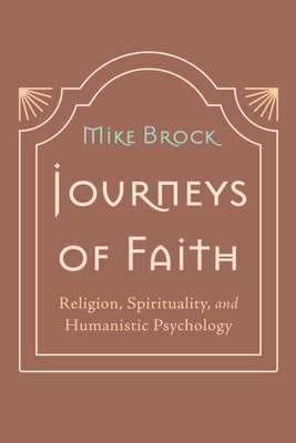 Journeys of Faith: Religion, Spirituality, and Humanistic Psychology by Brock, Mike