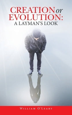Creation or Evolution: a Layman's Look by O' Leary, William