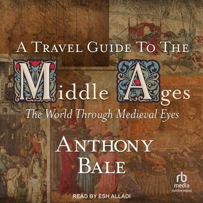A Travel Guide to the Middle Ages by Bale, Anthony