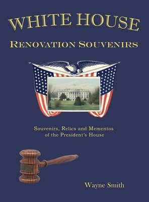 White House Renovation Souvenirs: Souvenirs, Relics and Mementos of the President's House by Smith, Wayne