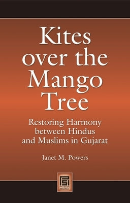 Kites Over the Mango Tree: Restoring Harmony Between Hindus and Muslims in Gujarat by Powers, Janet M.