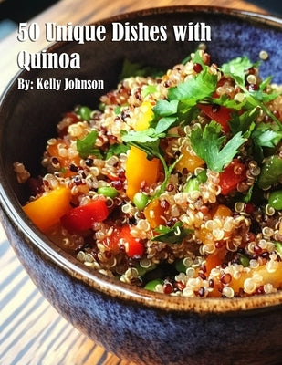 50 Unique Dishes with Quinoa by Johnson, Kelly